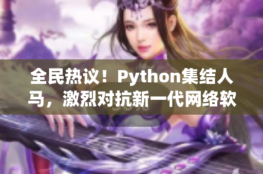 全民熱議！Python集結(jié)人馬，激烈對(duì)抗新一代網(wǎng)絡(luò)軟件