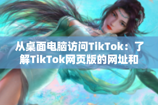 從桌面電腦訪問(wèn)TikTok：了解TikTok網(wǎng)頁(yè)版的網(wǎng)址和功能!