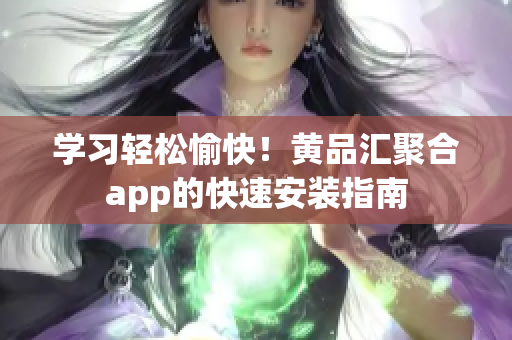 學(xué)習(xí)輕松愉快！黃品匯聚合app的快速安裝指南