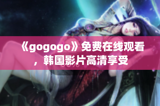 《gogogo》免費在線觀看，韓國影片高清享受