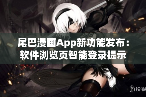 尾巴漫畫App新功能發(fā)布：軟件瀏覽頁智能登錄提示