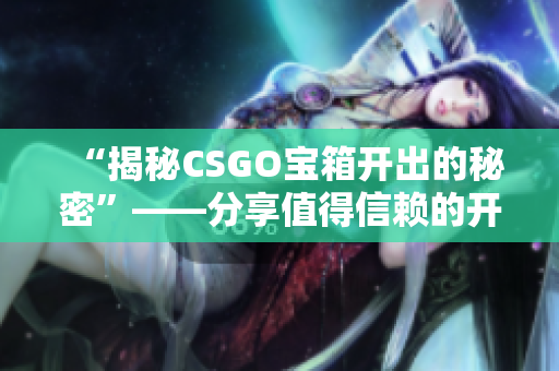 “揭秘CSGO寶箱開出的秘密”——分享值得信賴的開箱軟件和技巧