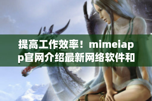 提高工作效率！mimeiapp官網介紹最新網絡軟件和技巧