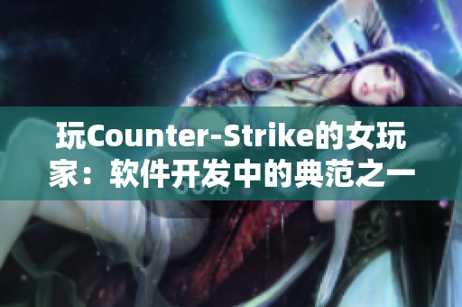 玩Counter-Strike的女玩家：軟件開發(fā)中的典范之一