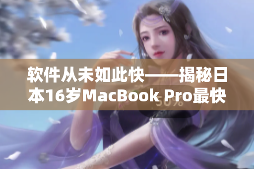 軟件從未如此快——揭秘日本16歲MacBook Pro最快編輯神器