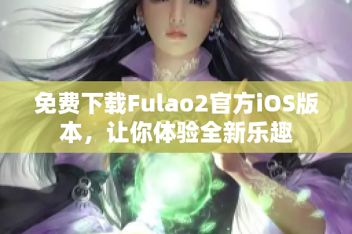 免費下載Fulao2官方iOS版本，讓你體驗全新樂趣