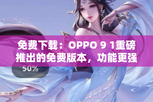 免費(fèi)下載：OPPO 9 1重磅推出的免費(fèi)版本，功能更強(qiáng)大