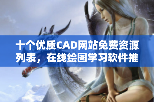 十個優(yōu)質(zhì)CAD網(wǎng)站免費資源列表，在線繪圖學習軟件推薦