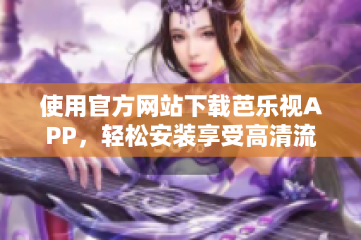 使用官方網(wǎng)站下載芭樂視APP，輕松安裝享受高清流媒體服務