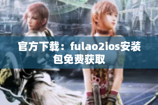 官方下載：fulao2ios安裝包免費獲取