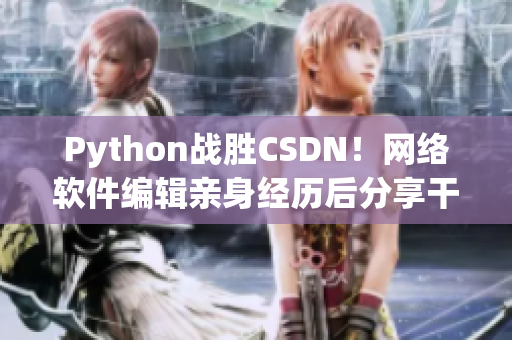 Python戰(zhàn)勝CSDN！網(wǎng)絡(luò)軟件編輯親身經(jīng)歷后分享干貨