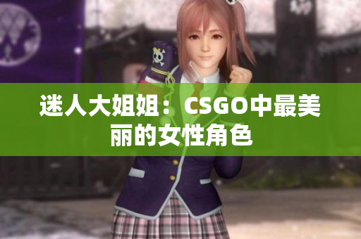 迷人大姐姐：CSGO中最美麗的女性角色