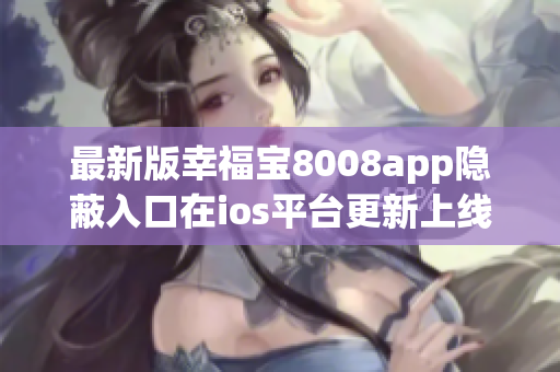 最新版幸福寶8008app隱蔽入口在ios平臺(tái)更新上線