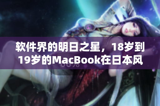 軟件界的明日之星，18歲到19歲的MacBook在日本風(fēng)靡