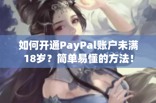 如何開通PayPal賬戶未滿18歲？簡(jiǎn)單易懂的方法！