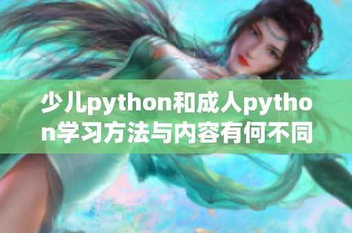 少兒python和成人python學(xué)習(xí)方法與內(nèi)容有何不同？