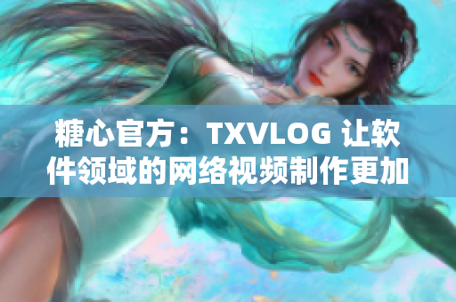 糖心官方：TXVLOG 讓軟件領域的網絡視頻制作更加便利