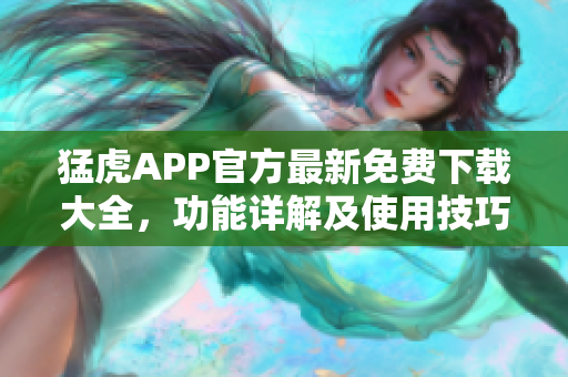 猛虎APP官方最新免費(fèi)下載大全，功能詳解及使用技巧