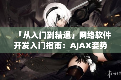 「從入門到精通」網(wǎng)絡(luò)軟件開發(fā)入門指南：AJAX姿勢視頻教程大全！