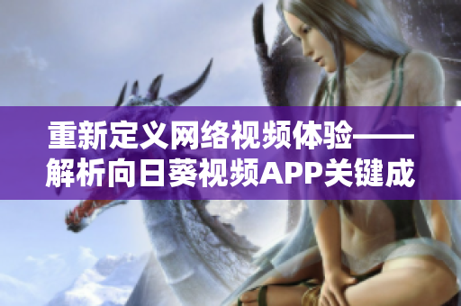 重新定義網(wǎng)絡視頻體驗——解析向日葵視頻APP關鍵成功因素