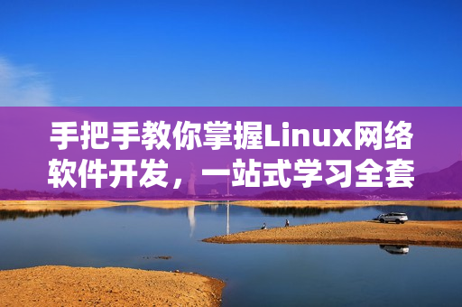 手把手教你掌握Linux網(wǎng)絡(luò)軟件開發(fā)，一站式學(xué)習(xí)全套實(shí)戰(zhàn)視頻！