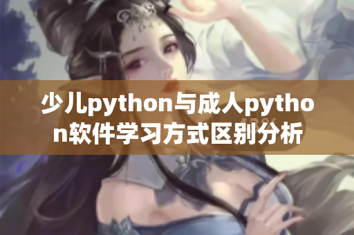 少兒python與成人python軟件學習方式區(qū)別分析