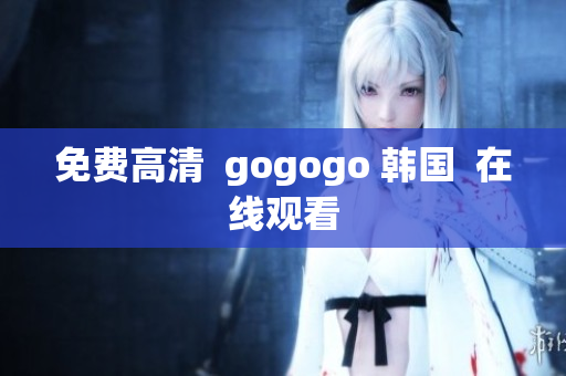 免費(fèi)高清  gogogo 韓國(guó)  在線觀看