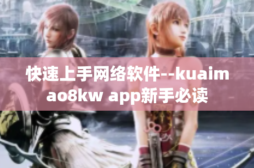 快速上手網(wǎng)絡軟件--kuaimao8kw app新手必讀