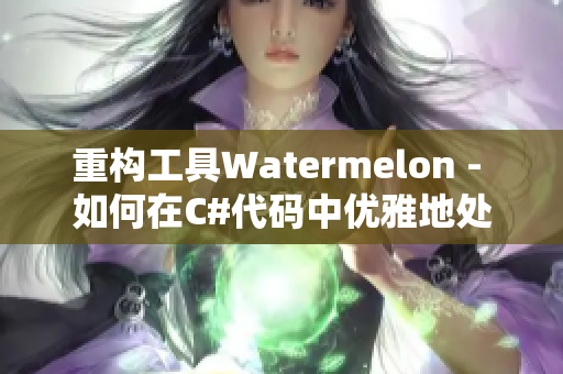 重構(gòu)工具Watermelon - 如何在C#代碼中優(yōu)雅地處理異常？