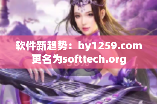 軟件新趨勢(shì)：by1259.com更名為softtech.org