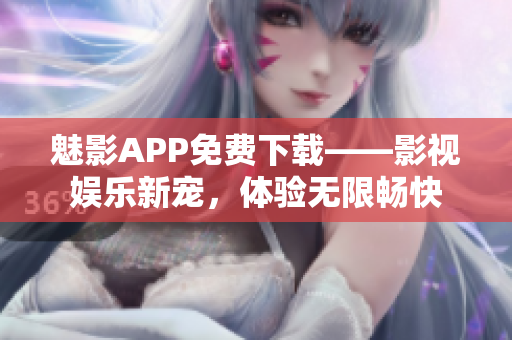 魅影APP免費下載——影視娛樂新寵，體驗無限暢快