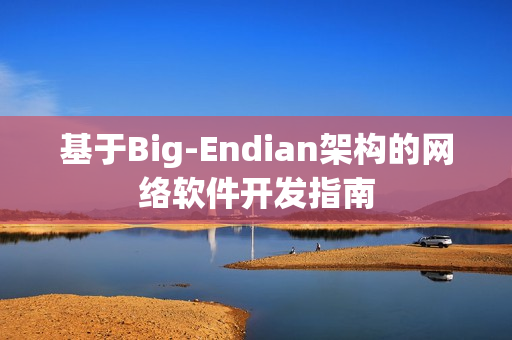 基于Big-Endian架構(gòu)的網(wǎng)絡(luò)軟件開發(fā)指南