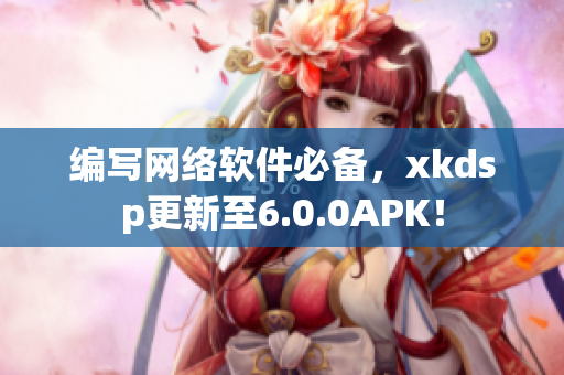 編寫網(wǎng)絡軟件必備，xkdsp更新至6.0.0APK！