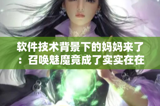 軟件技術(shù)背景下的媽媽來了：召喚魅魔竟成了實實在在的探討主題