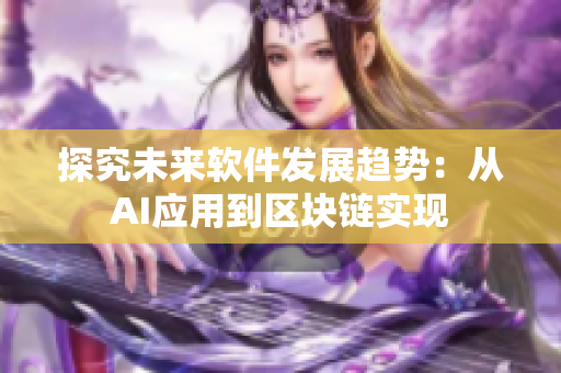 探究未來軟件發(fā)展趨勢：從AI應用到區(qū)塊鏈實現(xiàn)