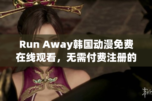 Run Away韓國(guó)動(dòng)漫免費(fèi)在線觀看，無(wú)需付費(fèi)注冊(cè)的官方網(wǎng)站