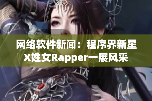 網(wǎng)絡(luò)軟件新聞：程序界新星X姓女Rapper一展風(fēng)采