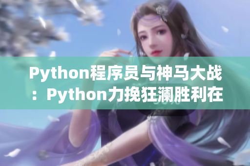 Python程序員與神馬大戰(zhàn)：Python力挽狂瀾勝利在望！