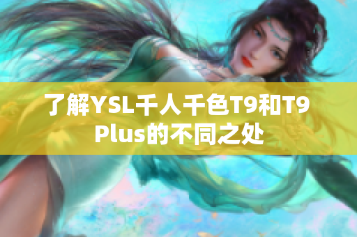 了解YSL千人千色T9和T9 Plus的不同之處