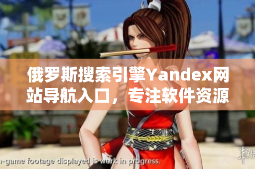 俄羅斯搜索引擎Yandex網(wǎng)站導(dǎo)航入口，專注軟件資源分享