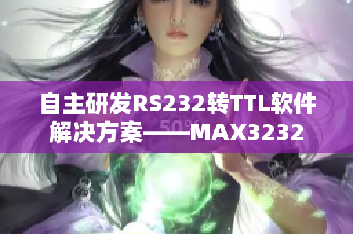 自主研發(fā)RS232轉(zhuǎn)TTL軟件解決方案——MAX3232