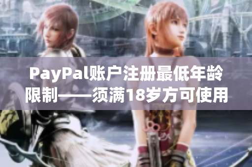 PayPal賬戶注冊最低年齡限制——須滿18歲方可使用