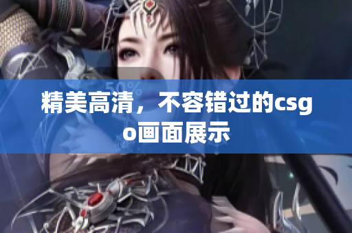 精美高清，不容錯(cuò)過的csgo畫面展示