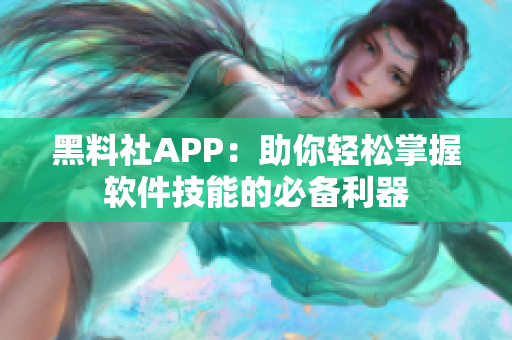 黑料社APP：助你輕松掌握軟件技能的必備利器