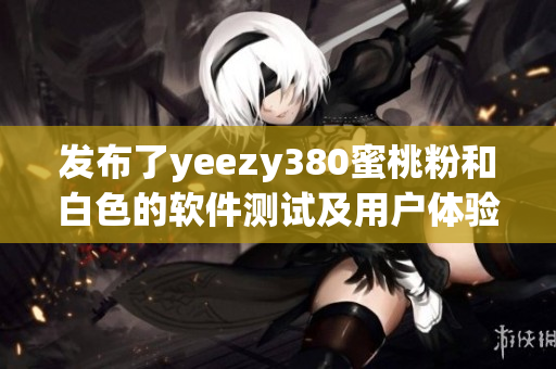 發(fā)布了yeezy380蜜桃粉和白色的軟件測(cè)試及用戶體驗(yàn)報(bào)告