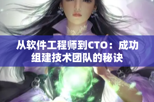 從軟件工程師到CTO：成功組建技術(shù)團(tuán)隊(duì)的秘訣