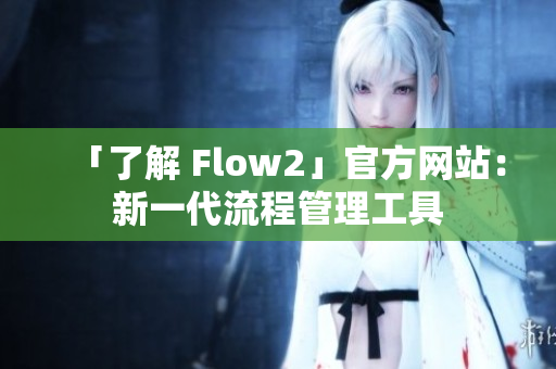 「了解 Flow2」官方網(wǎng)站：新一代流程管理工具