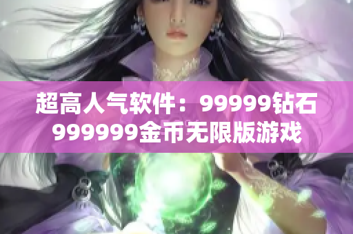 超高人氣軟件：99999鉆石999999金幣無限版游戲