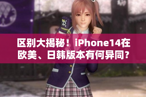 區(qū)別大揭秘！iPhone14在歐美、日韓版本有何異同？