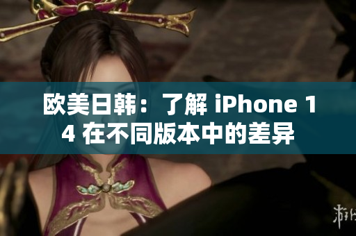 歐美日韓：了解 iPhone 14 在不同版本中的差異